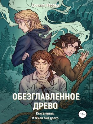 cover image of Обезглавленное древо. Книга пятая. И жили они долго